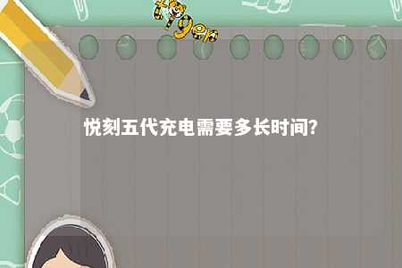 悦刻五代充电需要多长时间�？ 